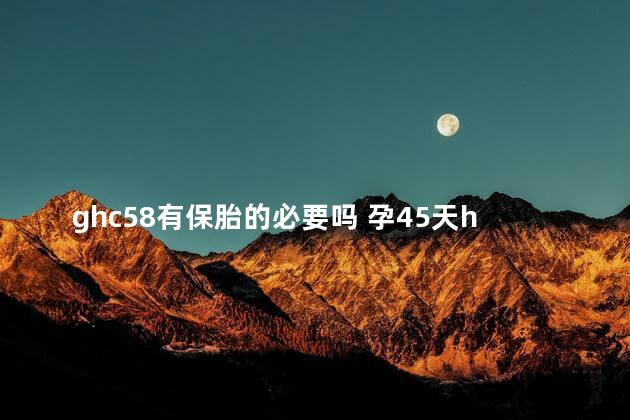 ghc58有保胎的必要吗 孕45天hcg500保胎成功